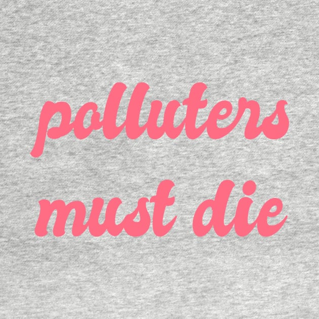 Polluters Must Die: Political, Liberal Politics, Environmentalism, Environmentalism, Reuse Reduce Recycle, Zero Waste, Carbon Dioxide, Emissions, Carbon Footprint, Environmentally Friendly by BitterBaubles